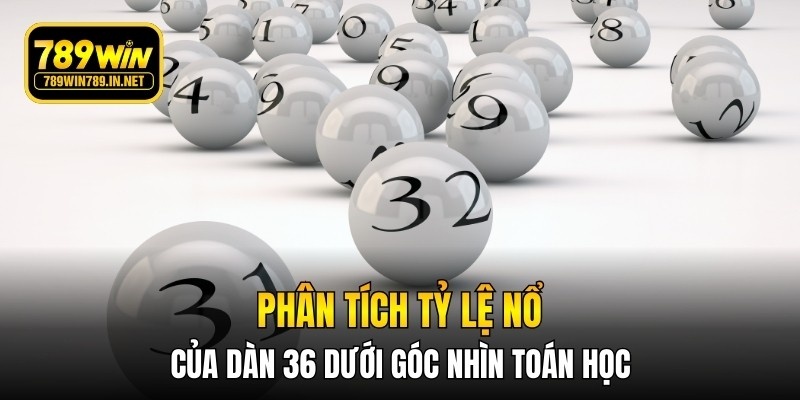 Phân tích tỷ lệ nổ của dàn 36 dưới góc nhìn toán học